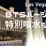 【BTS編】BTS song Bellagio Fountain Show・BTSバージョンのベラージオ噴水ショー